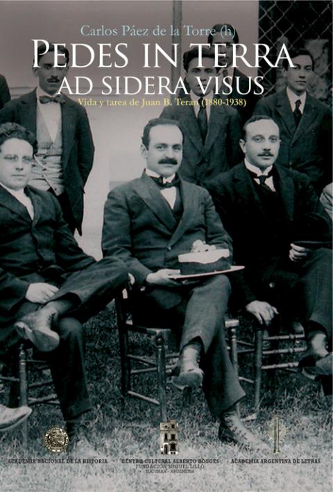 Tapa Pedes in terra ad sidera visus. Vida y tarea de Juan B. Terán. 1880-1938